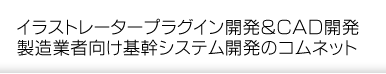 イラストレータープラグイン開発＆ＣＡＤ開発 製造業者向け基幹システム開発のコムネット