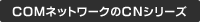 COMネットワークのCNシリーズ