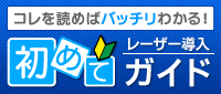 コレを読めばバッチリわかる！　初めてレーザー導入ガイド