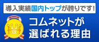 導入実績国内トップが誇りです！　コムネットが選ばれる理由