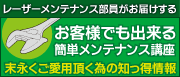 レーザーメンテナンス部員がお届けする お客様でも出来る簡単メンテナンス講座 末永くご愛用頂く為の知っ得情報