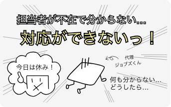 担当者が不在で分からない。対応ができない！