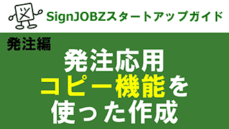 発注応用：コピー機能を使った作成｜SignJOBZ（サインジョブズ）スタートアップガイド｜コムネット