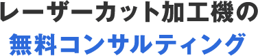 レーザーカット加工機の無料コンサルティング