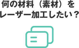 何の材料（素材）をレーザー加工したい？