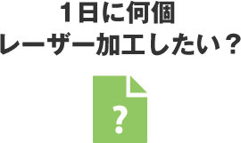 1日に何個レーザー加工したい？