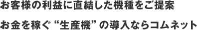 お客様の利益に直結した機種をご提案