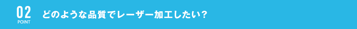 どのような品質でレーザー加工したい？