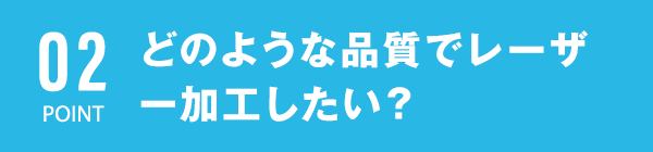 どのような品質でレーザー加工したい？