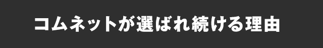 コムネットが選ばれ続ける理由