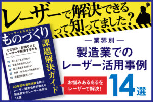 【資料ダウンロード】製造業のよくあるお悩みをレーザー加工機で一発解決「業界別のレーザー活用事例14選」