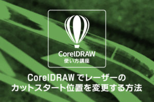 アクリルをレーザーカットした時に生じる断面のカット跡でお困りの方必見！CorelDRAW（コーレルドロー）でレーザーのカットスタート位置を変更する方法