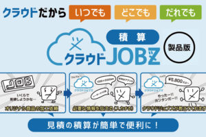 いつでも・どこでも・だれでも原価算出・見積作成！クラウドシステム「クラウドJOBZ積算」のコンセプト・魅力をご紹介します！