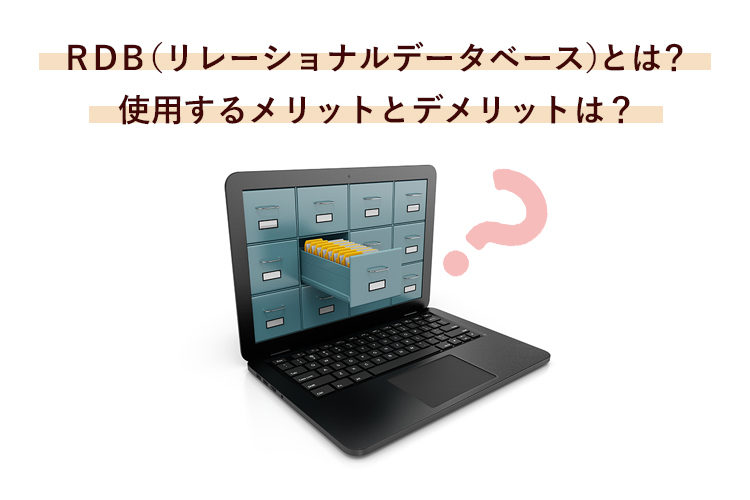 RDB（リレーショナルデータベース）とは？使用するメリットとデメリットは？