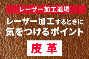 皮革（レザー）をレーザー加工するときに気をつけるポイント