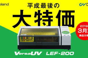 ＜終了しました＞UVプリンターRoland LEF-200 平成最後の大特価キャンペーン