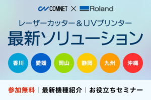 コムネット×ローランドDG共催イベント「レーザーカッター・UVプリンターの最新ソリューション」