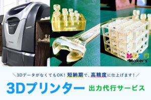 ＜終了いたしました＞参考価格も掲載！Maker’sの短納期・来店不要・高精度3Dプリンター出力代行サービス！
