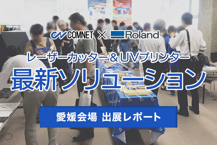 コムネット×ローランドDG共催イベント「レーザーカッター・UVプリンターの最新ソリューション in愛媛会場」出展レポート