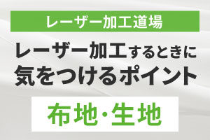 布地・生地をレーザー加工する時に気をつけるポイント（天然繊維・合成繊維）