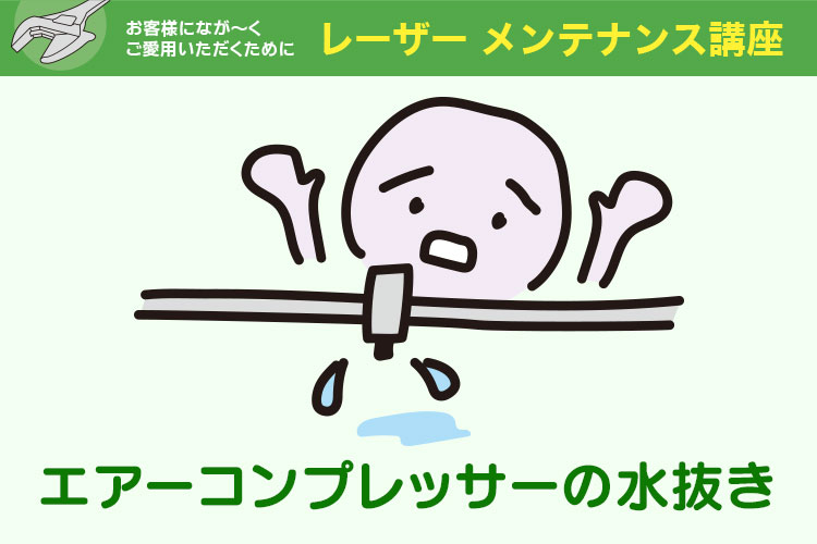 レーザー加工機のメンテナンス講座 エアーコンプレッサーの水抜き 排水対策 コムネット レーザー加工機のメンテナンス講座 エアーコンプレッサーの水抜き 排水対策 コムネット