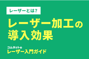 レーザー加工の導入効果｜レーザー加工とは