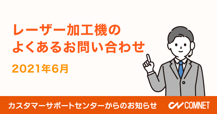 レーザー加工機のよくあるお問い合わせ（2021年6月）｜カスタマーサポートからのお知らせ