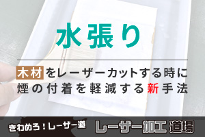 木材をレーザーカットする時に煙の付着を軽減する新手法「水張り」｜レーザー加工道場