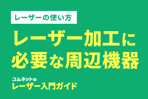 レーザー加工に必要な周辺機器｜レーザーの使い方