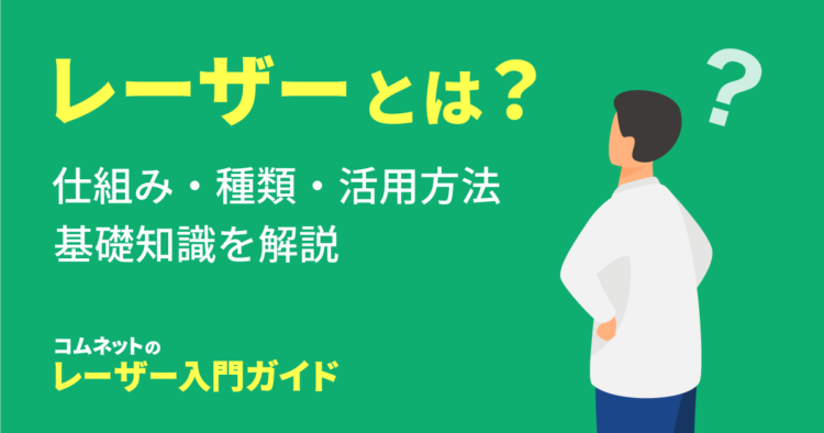 レーザー加工とは？仕組み・原理・種類・活用方法など基礎知識を解説