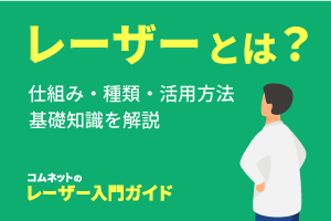 レーザー加工とは？仕組み・原理・種類・活用方法など基礎知識を解説