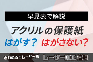 【早見表で解説】レーザー加工時にアクリル板の保護紙をはがす？はがさない？