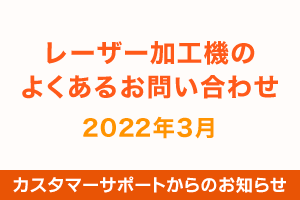 レーザー加工機のよくあるお問い合わせ（2022年3月）｜カスタマーサポートからのお知らせ