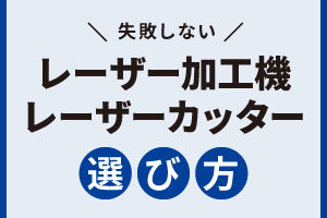 【早わかり】失敗しないレーザー加工機・レーザーカッターの選び方。導入する時の注意点