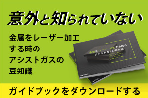 意外と知られていない金属をレーザー加工する時のアシストガスの豆知識｜ガイドブック無料進呈