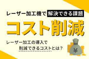 コスト削減｜レーザー加工機・レーザーカッターが解決できる課題