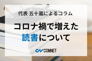 コロナ禍で増えた読書について｜代表 五十嵐によるコラム「社長のひとり言」