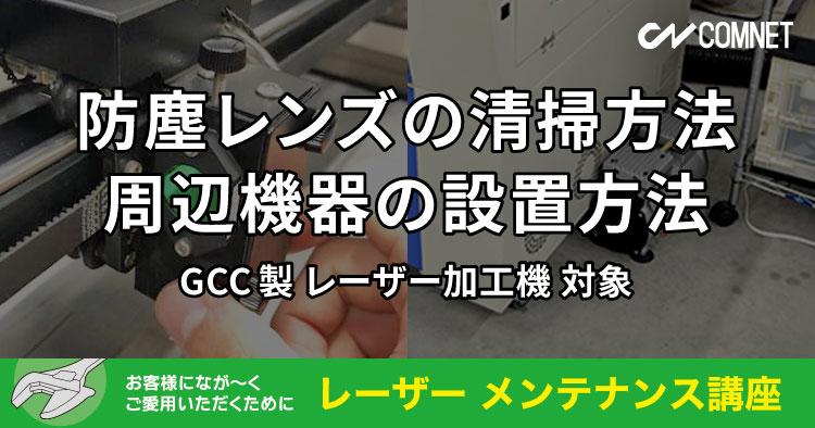 お手入れ後に不具合が発生したら？防塵レンズ・周辺機器編【GCC製レーザー加工機】｜レーザーメンテナンス講座