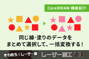 同じ線・塗りのオブジェクトをまとめて選択して一括変換する（CorelDRAWの機能紹介）｜レーザー加工道場