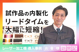 試作品サンプルの内製化でリードタイムを大幅に短縮！眼鏡（メガネ）製造関連の材料販売。ユニックス様