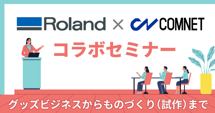 グッズビジネスからものづくり（試作）まで！横浜・千葉・川口で開催｜ローランドDG×コムネットコラボセミナー