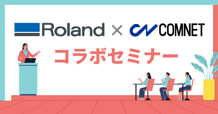 【終了しました】レーザーカッター・UVプリンターの最新事例紹介！｜ローランドDG×コムネットコラボセミナー