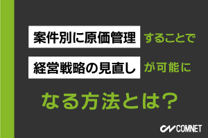 案件別に原価管理することで経営戦略の見直しが可能になる方法とは？｜SignJOBZ