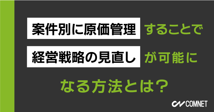 案件別に原価管理することで経営戦略の見直しが可能になる方法とは？｜SignJOBZ