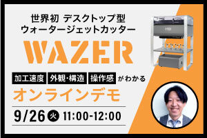 【終了いたしました】ウォータージェットカッター「WAZER」の加工速度、外観・構造、操作感がわかるオンラインデモ