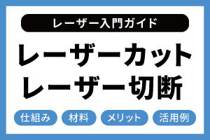 レーザーカット、レーザー切断とは？基本的な仕組み、材料、メリットを解説