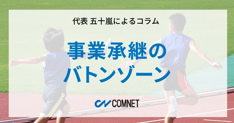 事業承継のバトンゾーン｜代表 五十嵐によるコラム「社長のひとり言」