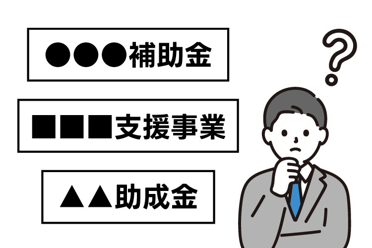補助金の種類が多すぎてどれを使えばいいか分からない｜こんなお悩みはありませんか？｜補助金を活用した導入支援サポート