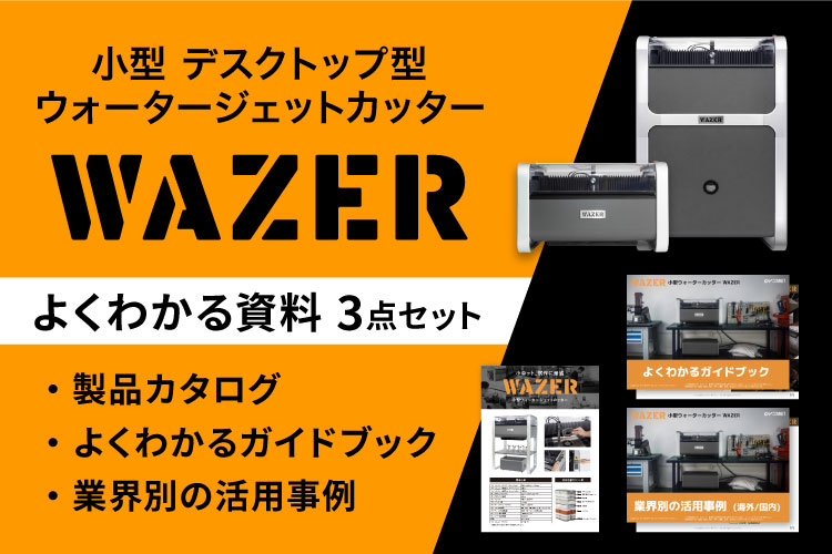 小型ウォータージェットカッター WAZER（ウェザー）｜資料3点セット（製品カタログ・サービス概要資料・業界別事例集）｜お役立ち資料