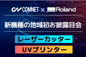 【神奈川・埼玉・千葉開催】レーザーカッター・UVプリンター新機種の地域初お披露目会｜ローランドDG×コムネットコラボイベント
